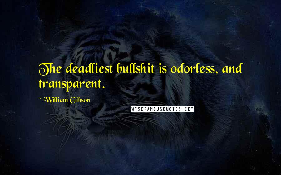 William Gibson Quotes: The deadliest bullshit is odorless, and transparent.