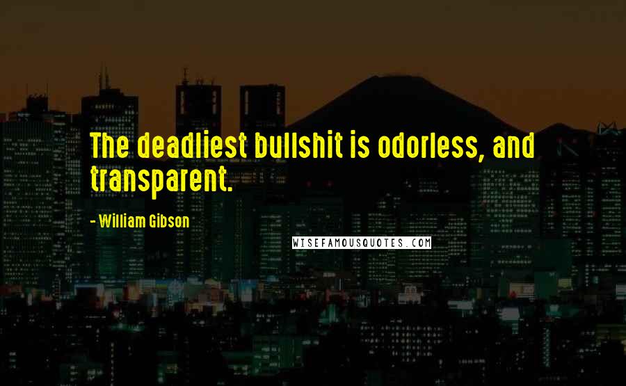 William Gibson Quotes: The deadliest bullshit is odorless, and transparent.