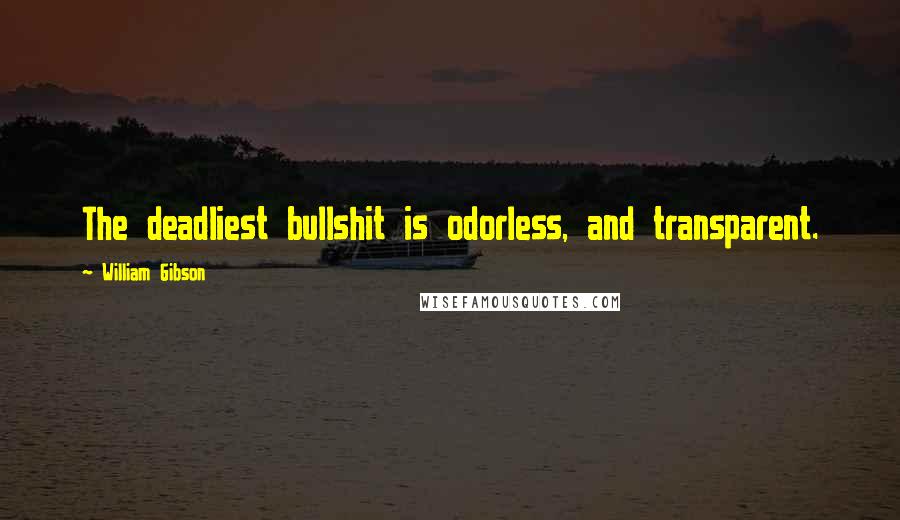 William Gibson Quotes: The deadliest bullshit is odorless, and transparent.