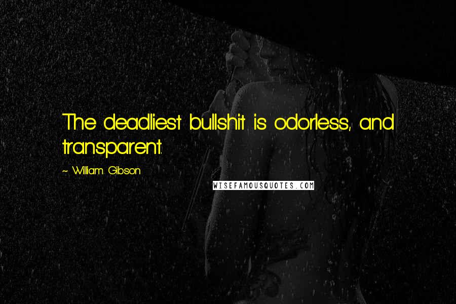 William Gibson Quotes: The deadliest bullshit is odorless, and transparent.