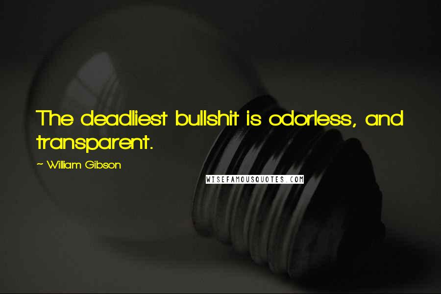 William Gibson Quotes: The deadliest bullshit is odorless, and transparent.