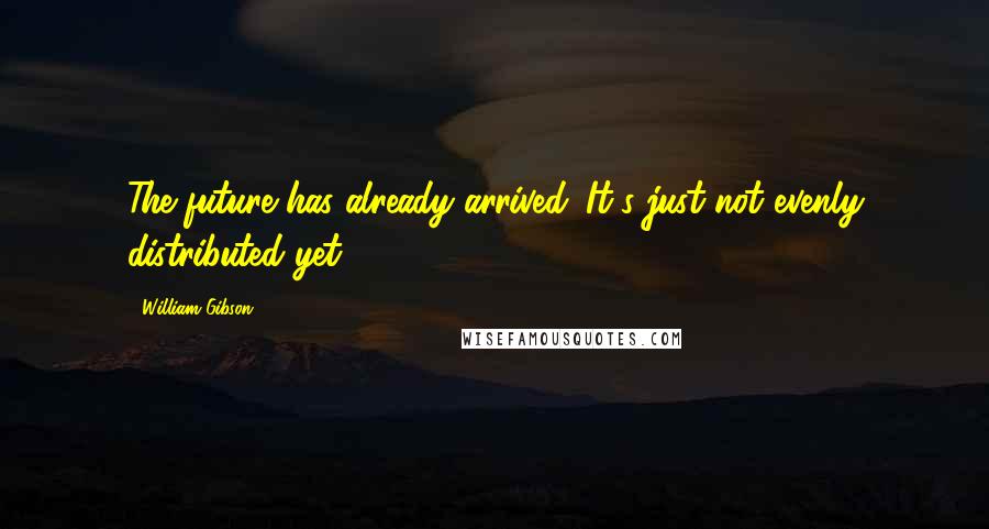 William Gibson Quotes: The future has already arrived. It's just not evenly distributed yet.