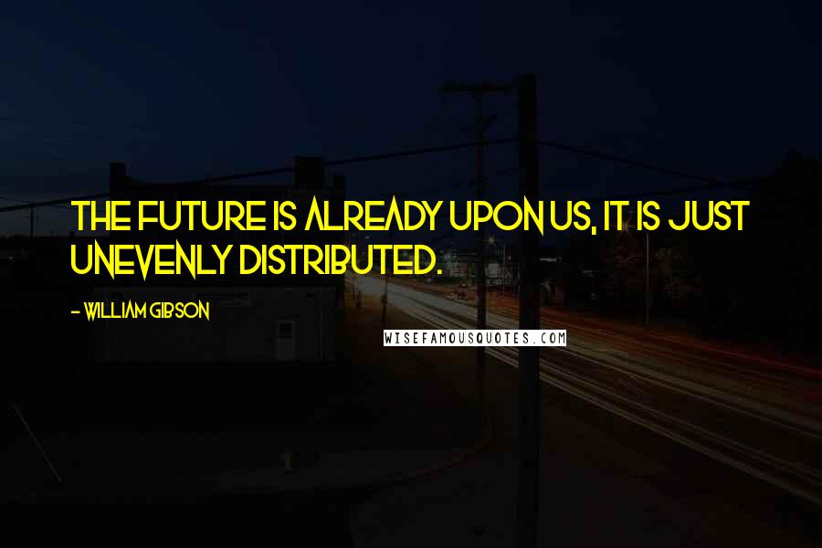 William Gibson Quotes: The future is already upon us, it is just unevenly distributed.
