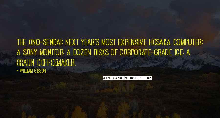 William Gibson Quotes: The Ono-Sendai; next year's most expensive Hosaka computer; a Sony monitor; a dozen disks of corporate-grade ice; a Braun coffeemaker.