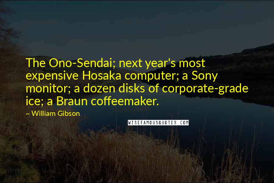 William Gibson Quotes: The Ono-Sendai; next year's most expensive Hosaka computer; a Sony monitor; a dozen disks of corporate-grade ice; a Braun coffeemaker.