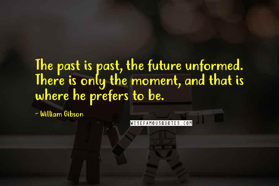 William Gibson Quotes: The past is past, the future unformed. There is only the moment, and that is where he prefers to be.