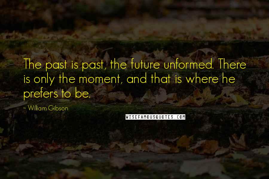 William Gibson Quotes: The past is past, the future unformed. There is only the moment, and that is where he prefers to be.