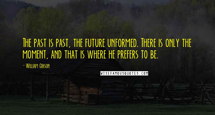 William Gibson Quotes: The past is past, the future unformed. There is only the moment, and that is where he prefers to be.