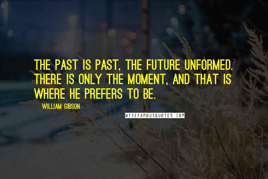 William Gibson Quotes: The past is past, the future unformed. There is only the moment, and that is where he prefers to be.
