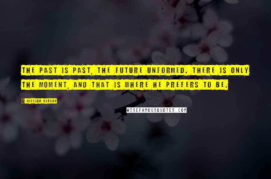 William Gibson Quotes: The past is past, the future unformed. There is only the moment, and that is where he prefers to be.