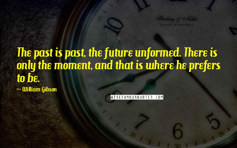 William Gibson Quotes: The past is past, the future unformed. There is only the moment, and that is where he prefers to be.