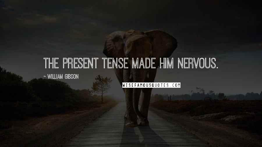 William Gibson Quotes: The present tense made him nervous.