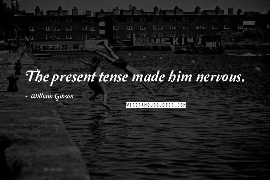 William Gibson Quotes: The present tense made him nervous.
