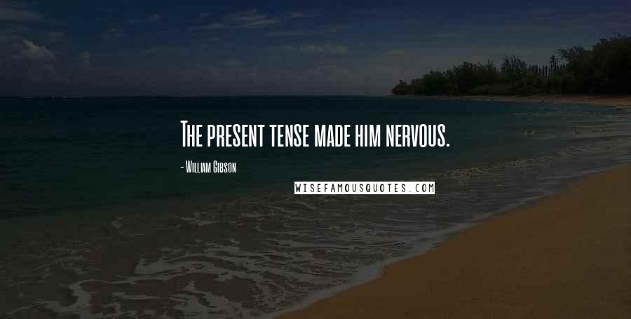 William Gibson Quotes: The present tense made him nervous.