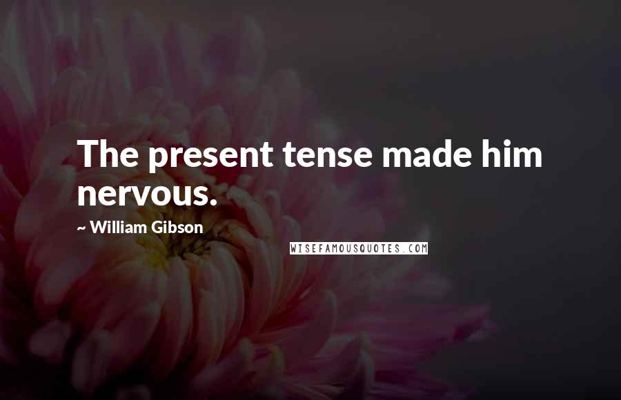 William Gibson Quotes: The present tense made him nervous.