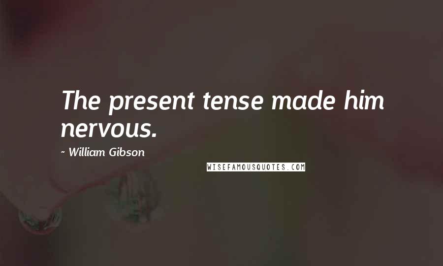 William Gibson Quotes: The present tense made him nervous.