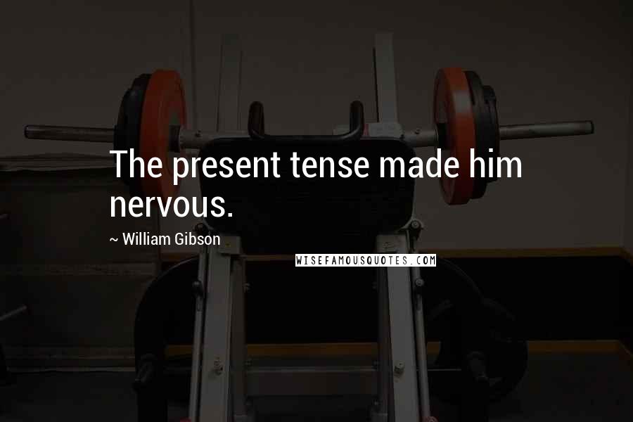 William Gibson Quotes: The present tense made him nervous.