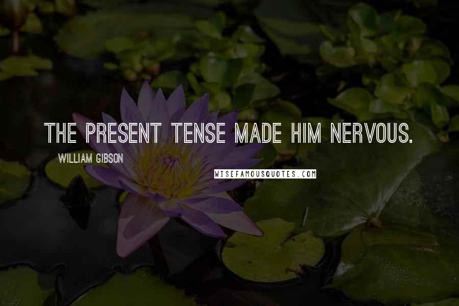 William Gibson Quotes: The present tense made him nervous.