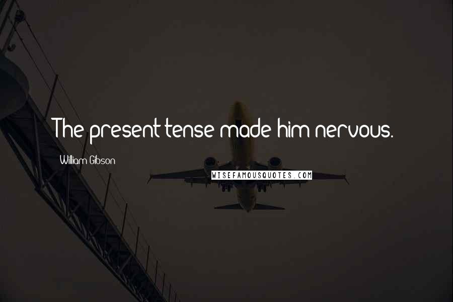 William Gibson Quotes: The present tense made him nervous.