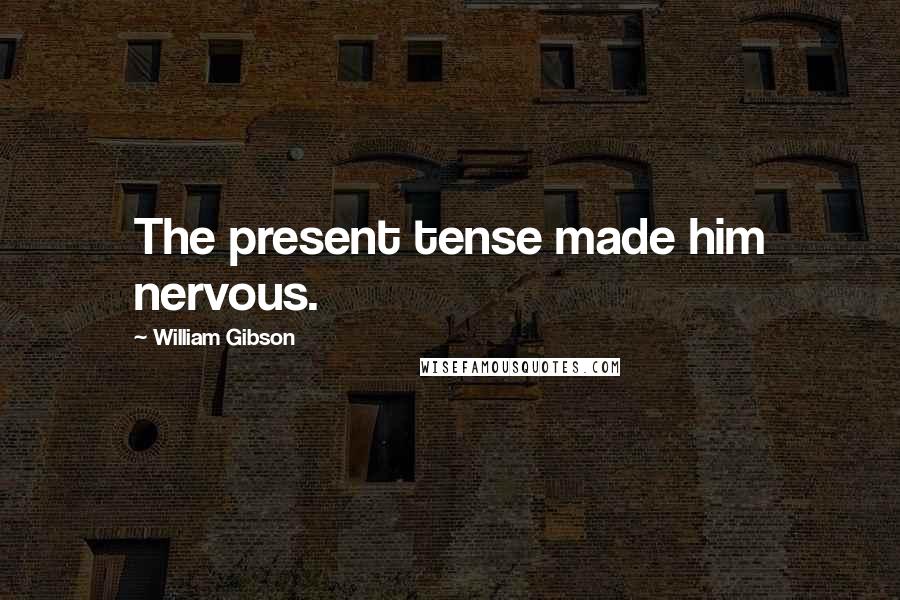 William Gibson Quotes: The present tense made him nervous.