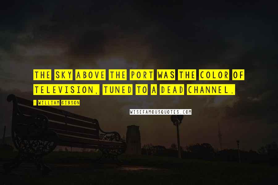 William Gibson Quotes: The sky above the port was the color of television, tuned to a dead channel.
