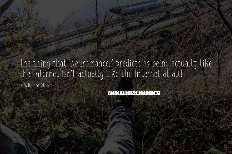 William Gibson Quotes: The thing that 'Neuromancer' predicts as being actually like the Internet isn't actually like the Internet at all!