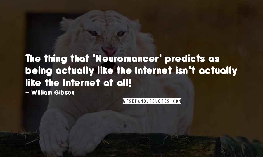 William Gibson Quotes: The thing that 'Neuromancer' predicts as being actually like the Internet isn't actually like the Internet at all!