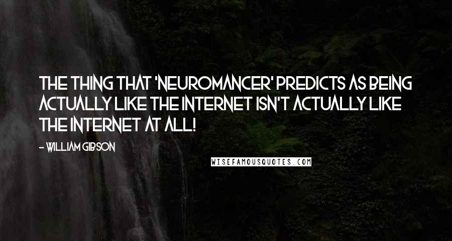 William Gibson Quotes: The thing that 'Neuromancer' predicts as being actually like the Internet isn't actually like the Internet at all!