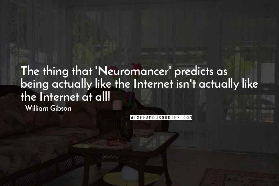 William Gibson Quotes: The thing that 'Neuromancer' predicts as being actually like the Internet isn't actually like the Internet at all!