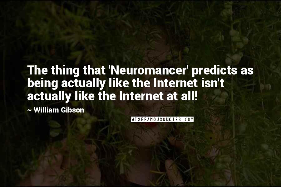 William Gibson Quotes: The thing that 'Neuromancer' predicts as being actually like the Internet isn't actually like the Internet at all!