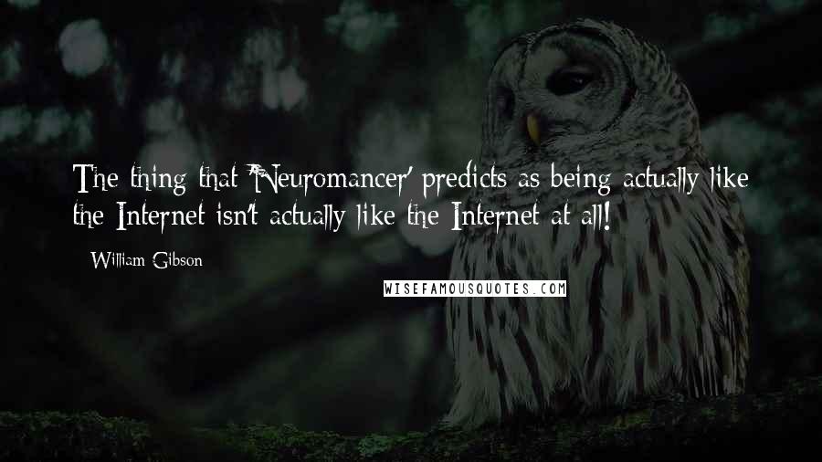 William Gibson Quotes: The thing that 'Neuromancer' predicts as being actually like the Internet isn't actually like the Internet at all!