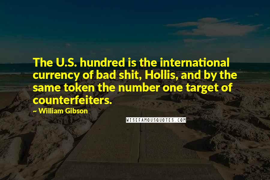 William Gibson Quotes: The U.S. hundred is the international currency of bad shit, Hollis, and by the same token the number one target of counterfeiters.