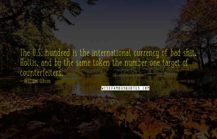 William Gibson Quotes: The U.S. hundred is the international currency of bad shit, Hollis, and by the same token the number one target of counterfeiters.