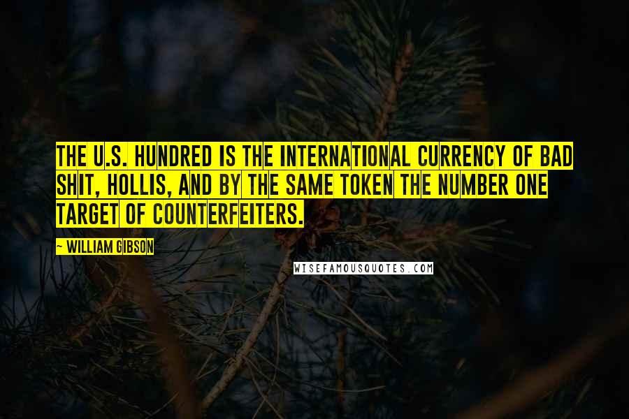 William Gibson Quotes: The U.S. hundred is the international currency of bad shit, Hollis, and by the same token the number one target of counterfeiters.