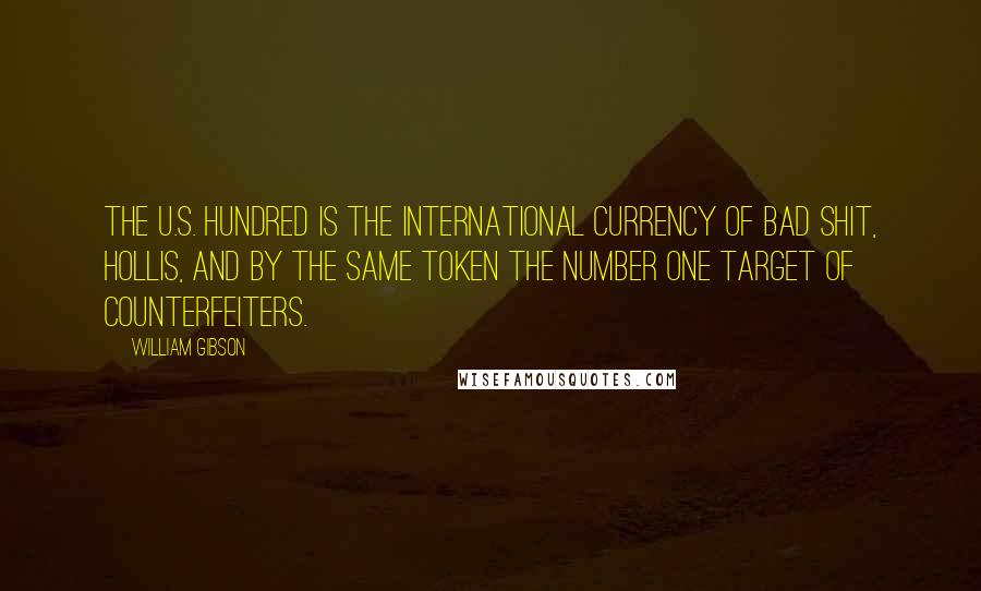 William Gibson Quotes: The U.S. hundred is the international currency of bad shit, Hollis, and by the same token the number one target of counterfeiters.