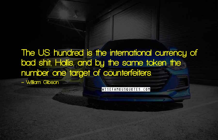 William Gibson Quotes: The U.S. hundred is the international currency of bad shit, Hollis, and by the same token the number one target of counterfeiters.