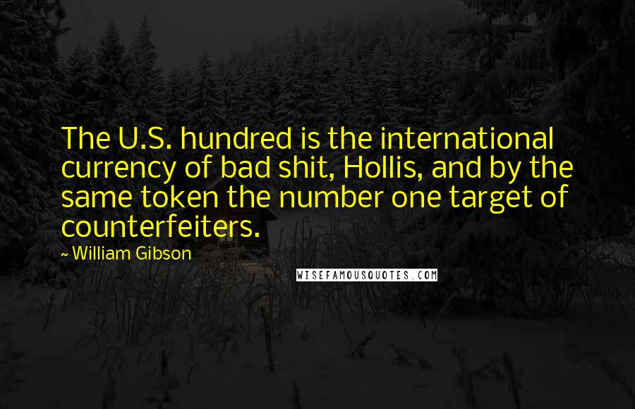 William Gibson Quotes: The U.S. hundred is the international currency of bad shit, Hollis, and by the same token the number one target of counterfeiters.