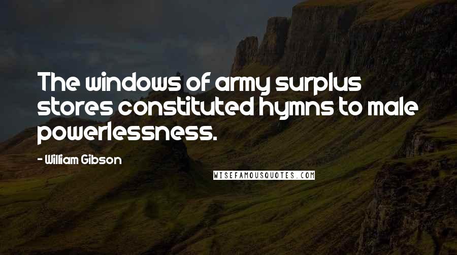 William Gibson Quotes: The windows of army surplus stores constituted hymns to male powerlessness.