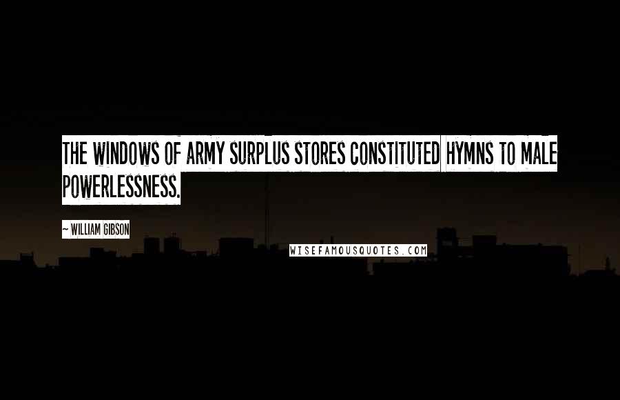 William Gibson Quotes: The windows of army surplus stores constituted hymns to male powerlessness.