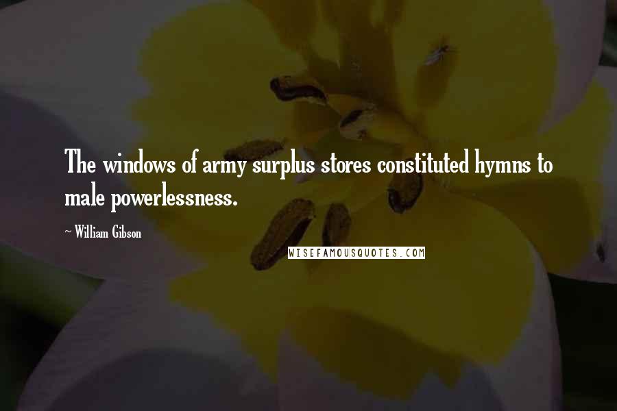William Gibson Quotes: The windows of army surplus stores constituted hymns to male powerlessness.
