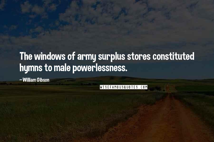 William Gibson Quotes: The windows of army surplus stores constituted hymns to male powerlessness.