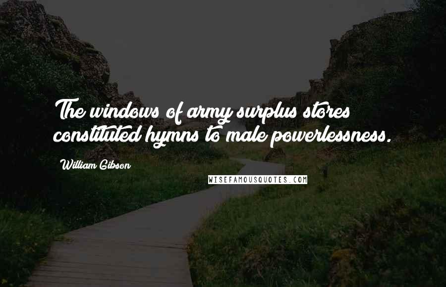 William Gibson Quotes: The windows of army surplus stores constituted hymns to male powerlessness.