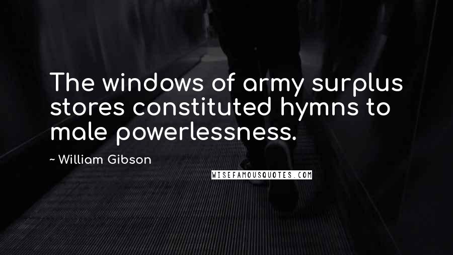 William Gibson Quotes: The windows of army surplus stores constituted hymns to male powerlessness.