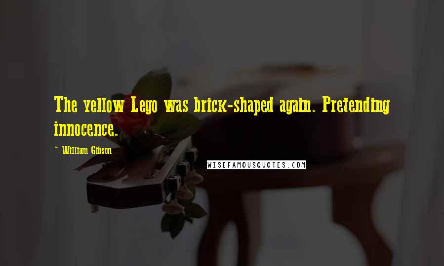 William Gibson Quotes: The yellow Lego was brick-shaped again. Pretending innocence.