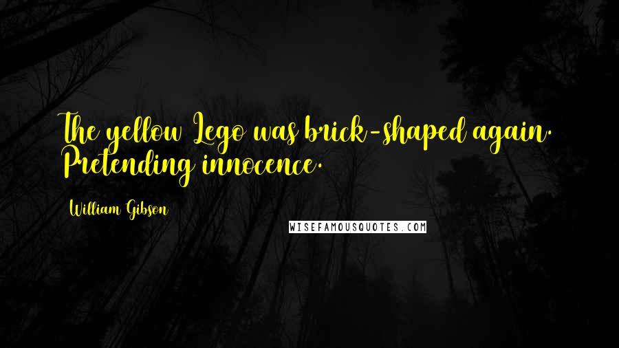 William Gibson Quotes: The yellow Lego was brick-shaped again. Pretending innocence.