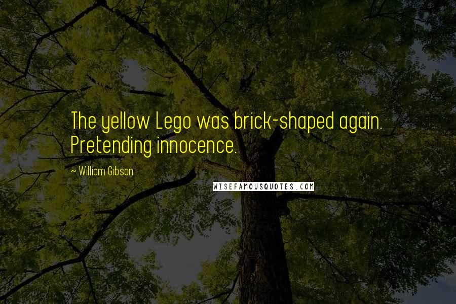 William Gibson Quotes: The yellow Lego was brick-shaped again. Pretending innocence.