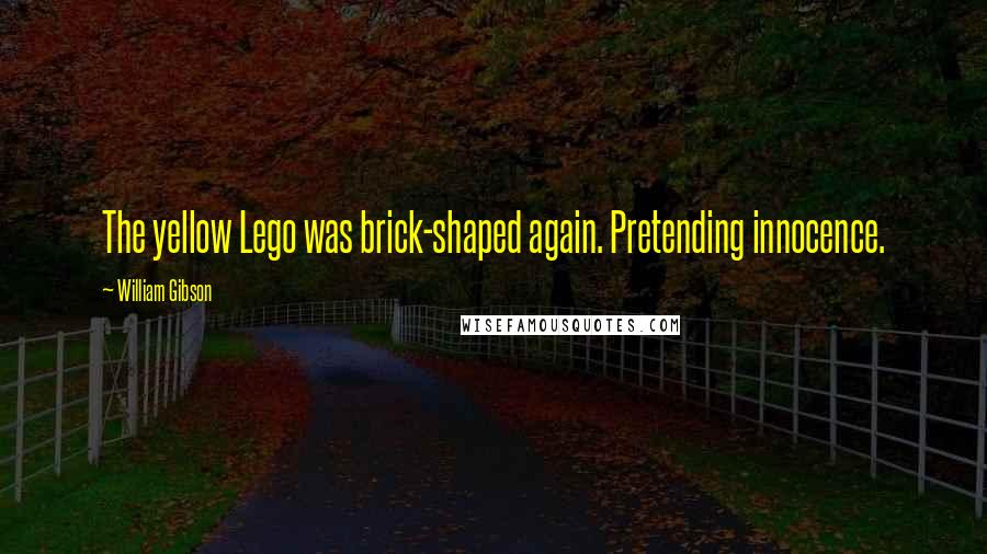William Gibson Quotes: The yellow Lego was brick-shaped again. Pretending innocence.