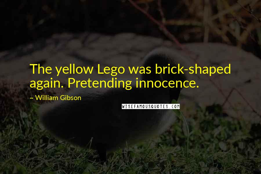 William Gibson Quotes: The yellow Lego was brick-shaped again. Pretending innocence.