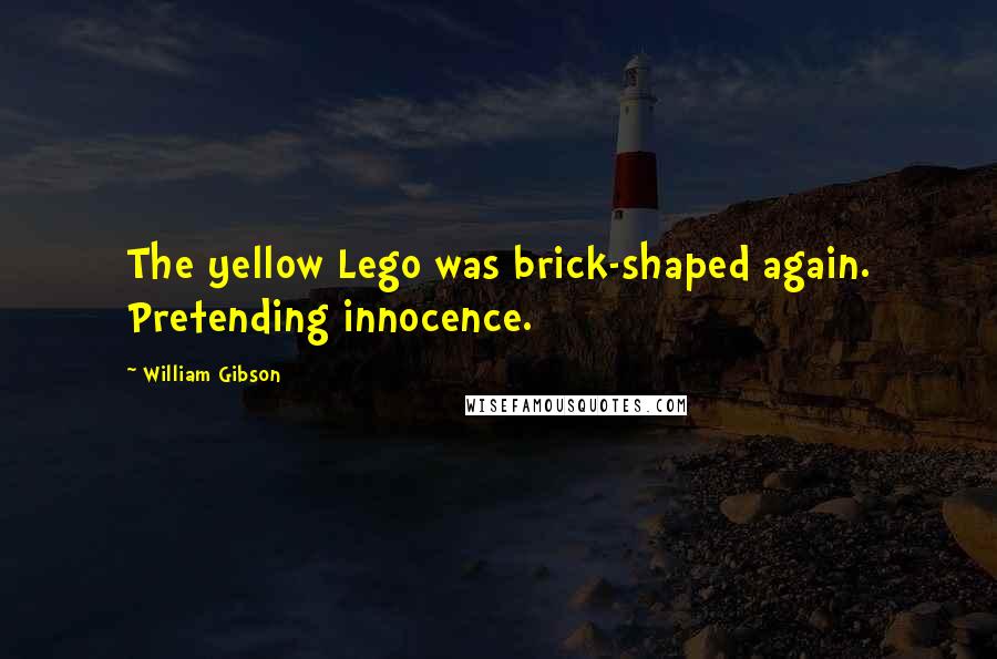 William Gibson Quotes: The yellow Lego was brick-shaped again. Pretending innocence.