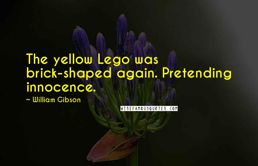 William Gibson Quotes: The yellow Lego was brick-shaped again. Pretending innocence.